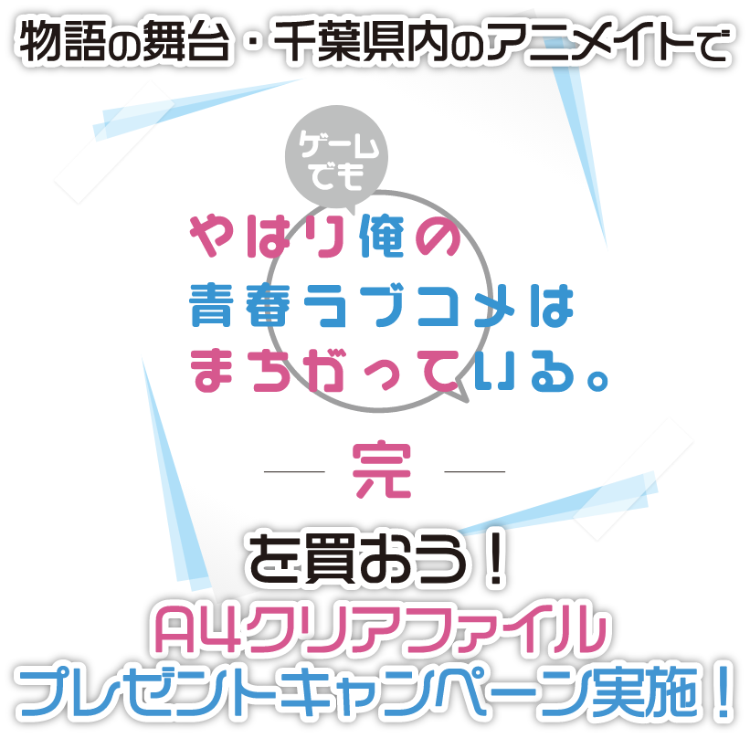 物語の舞台・千葉県内のアニメイトで「やはりゲームでも俺の青春ラブコメはまちがっている。完」を買おう！A4クリアファイルプレゼントキャンペーン実施！